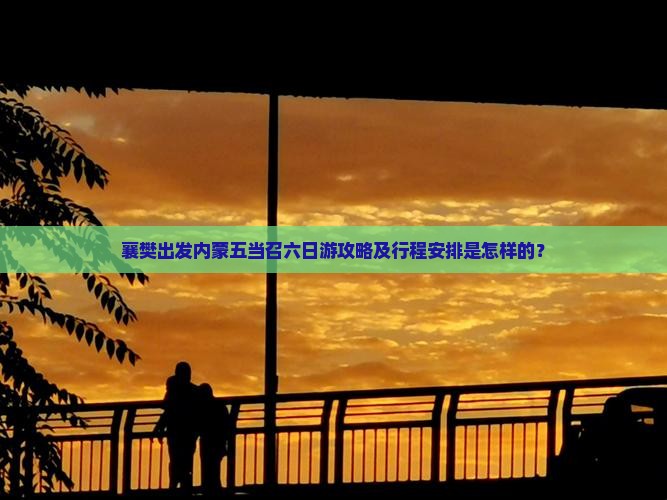 襄樊出发内蒙五当召六日游攻略及行程安排是怎样的？