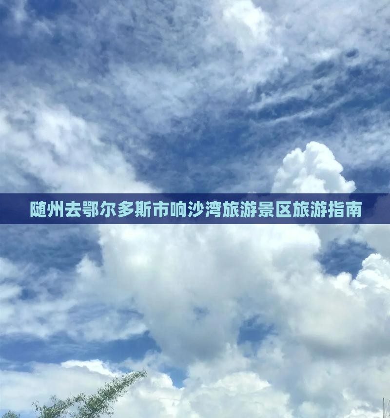随州去鄂尔多斯市响沙湾旅游景区旅游指南