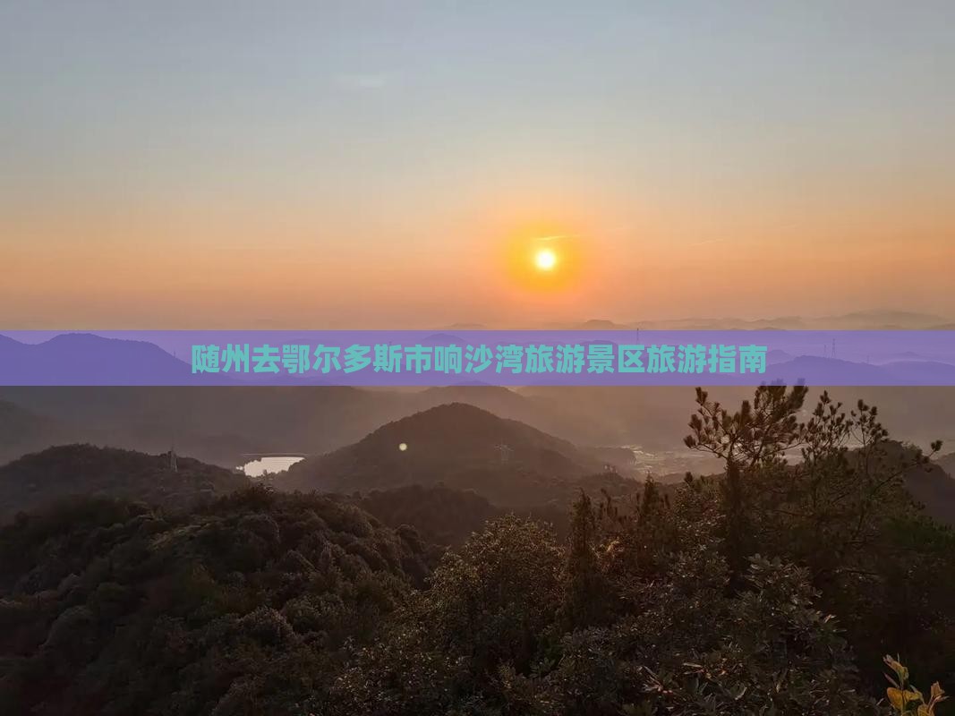 随州去鄂尔多斯市响沙湾旅游景区旅游指南