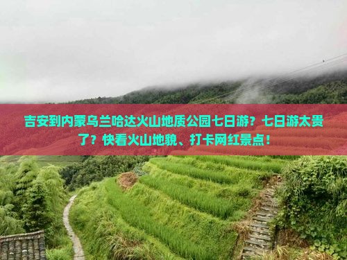 吉安到内蒙乌兰哈达火山地质公园七日游？七日游太贵了？快看火山地貌、打卡网红景点！