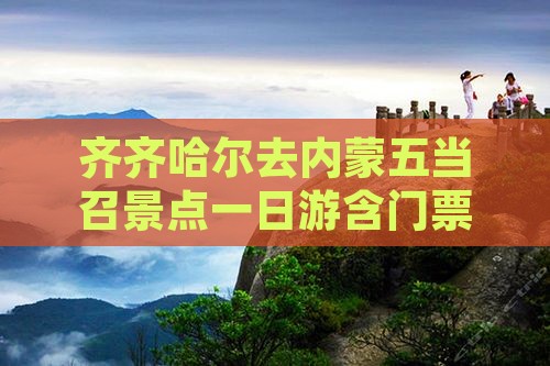 齐齐哈尔去内蒙五当召景点一日游含门票交通