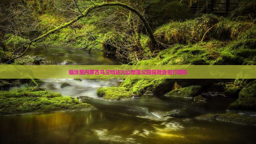 临汾至内蒙古乌兰哈达火山地质公园探险自由行团队