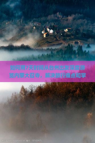 如何用7天时间从台州出发深度游览内蒙大召寺，解决旅行痛点和掌握哪些新热词？