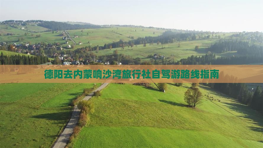 德阳去内蒙响沙湾旅行社自驾游路线指南