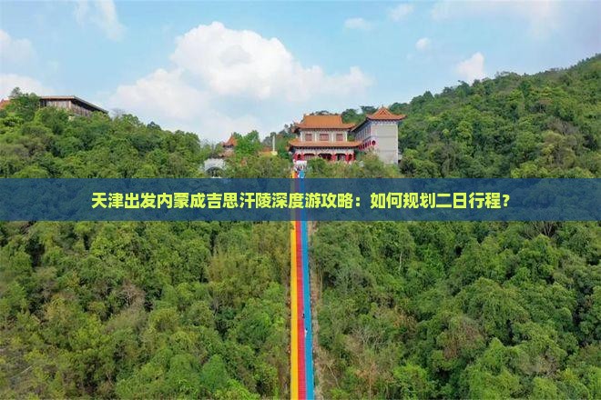 天津出发内蒙成吉思汗陵深度游攻略：如何规划二日行程？