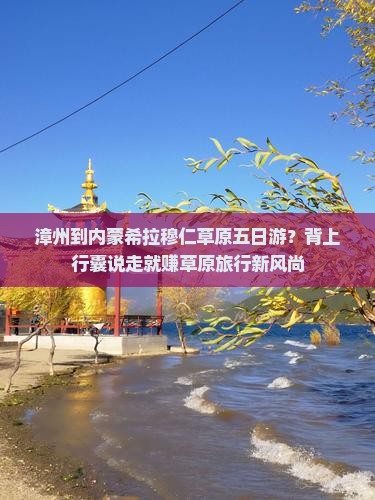 漳州到内蒙希拉穆仁草原五日游？背上行囊说走就赚草原旅行新风尚