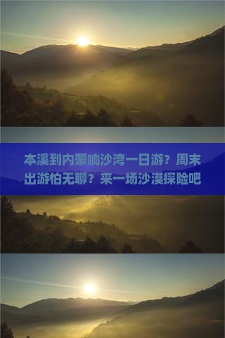 本溪到内蒙响沙湾一日游？周末出游怕无聊？来一场沙漠探险吧！