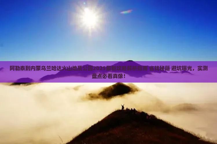 阿勒泰到内蒙乌兰哈达火山地质公园攻略