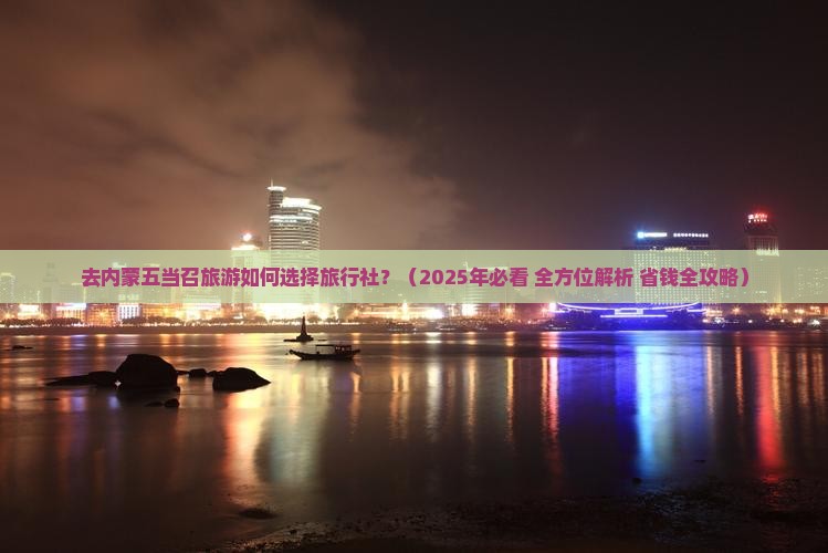 丹东去内蒙五当召旅行社 丹东去内蒙五当召旅行社