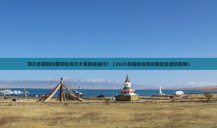 鄂尔多斯到内蒙呼伦贝尔大草原自由行