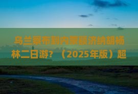 乌兰察布到内蒙额济纳胡杨林二日游