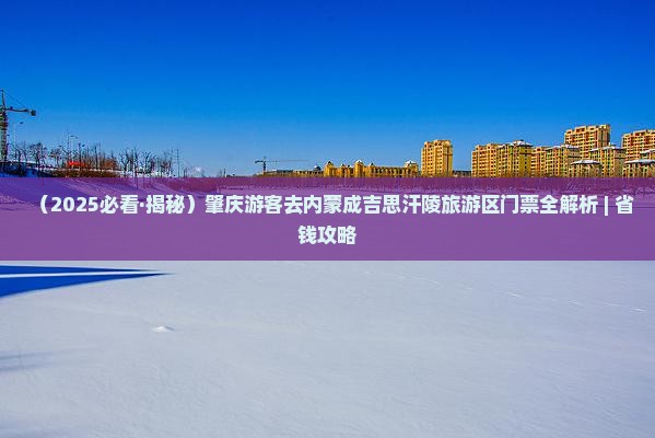 肇庆去内蒙成吉思汗陵门票