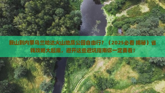 鞍山到内蒙乌兰哈达火山地质公园自由行