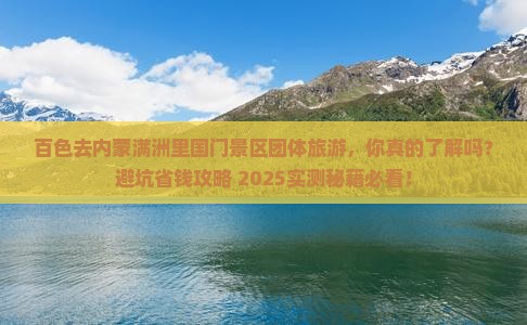 百色去内蒙满洲里国门景区团体旅游 百色去内蒙满洲里国门景区团体旅游