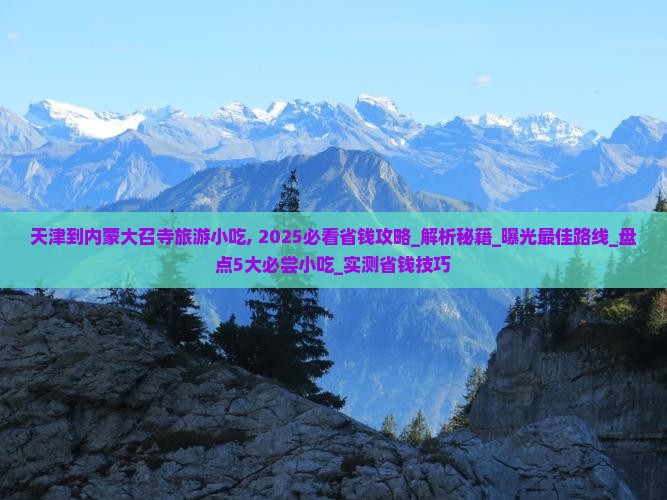 天津到内蒙大召寺旅游小吃 天津到内蒙大召寺旅游小吃