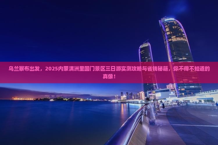 乌兰察布去内蒙满洲里国门景区三日游 乌兰察布去内蒙满洲里国门景区三日游