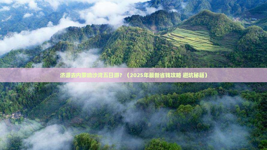 济源去内蒙响沙湾五日游