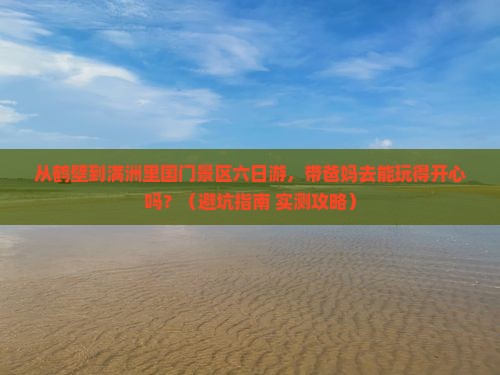 鹤壁到内蒙满洲里国门景区六日游