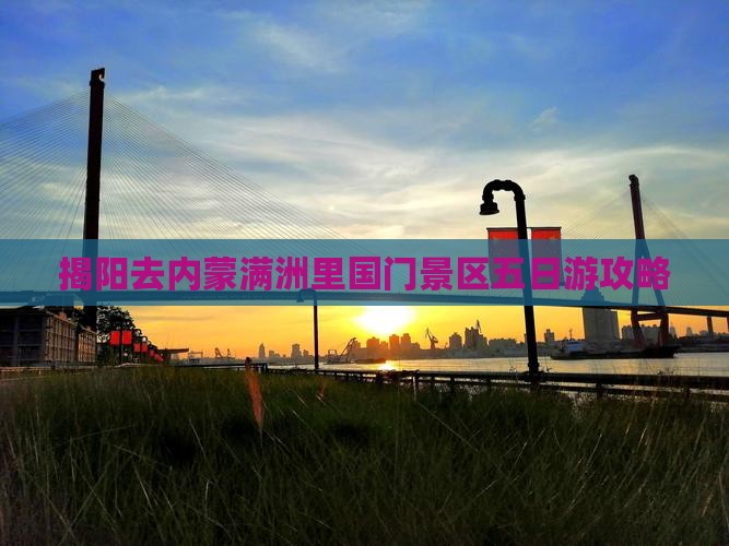 揭阳去内蒙满洲里国门景区五日游