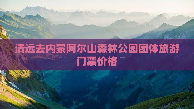 清远去内蒙阿尔山国家森林公园团体旅游