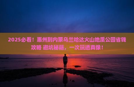 惠州到内蒙乌兰哈达火山地质公园攻略