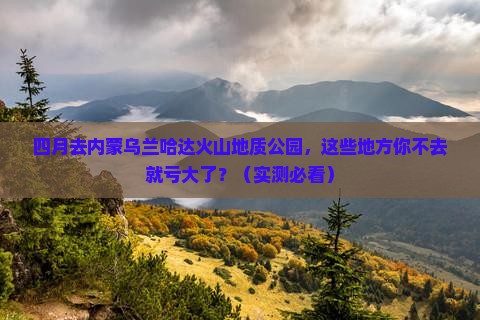 四月到内蒙乌兰哈达火山地质公园必去地