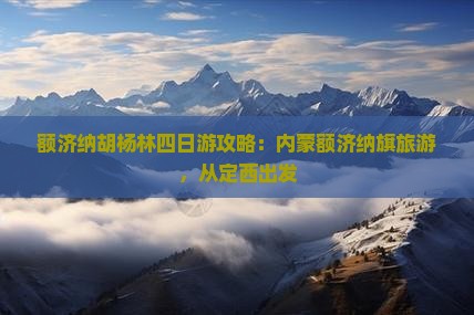 定西到内蒙额济纳胡杨林四日游