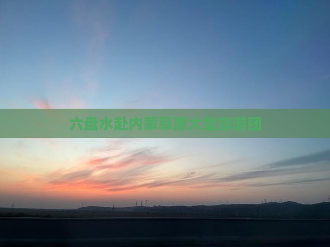 六盘水去内蒙大型旅游团