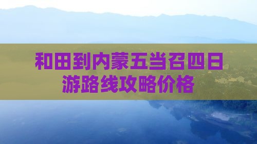 和田到内蒙五当召四日游