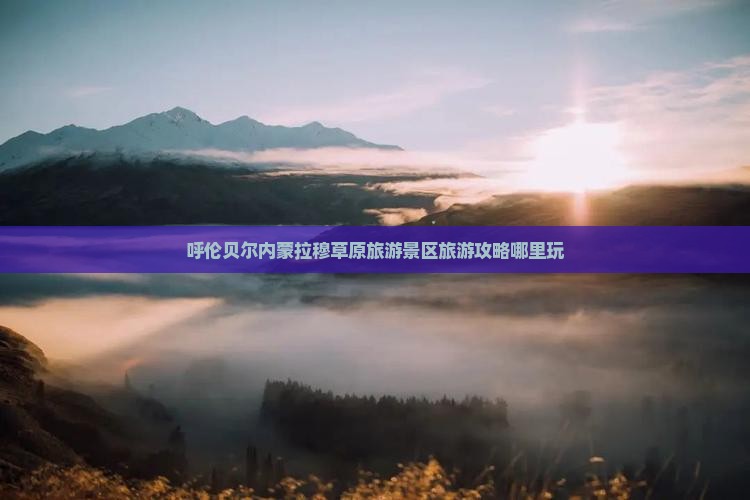 呼伦贝尔内蒙拉穆草原旅游景区旅游攻略哪里玩