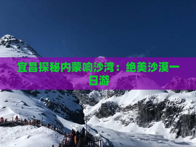 宜昌探秘内蒙响沙湾：绝美沙漠一日游