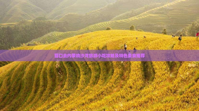 营口去内蒙响沙湾旅游小吃攻略及特色美食推荐
