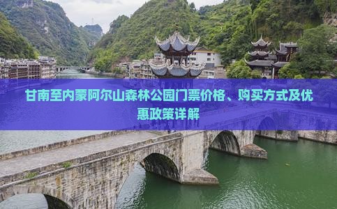 甘南至内蒙阿尔山森林公园门票价格、购买方式及优惠政策详解