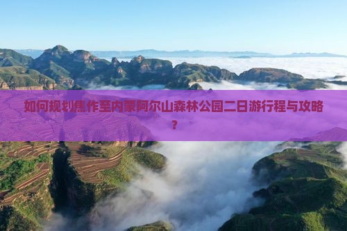 如何规划焦作至内蒙阿尔山森林公园二日游行程与攻略？
