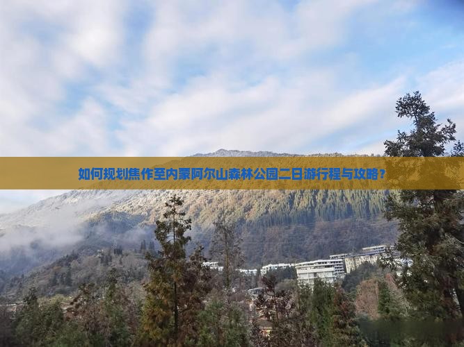 如何规划焦作至内蒙阿尔山森林公园二日游行程与攻略？