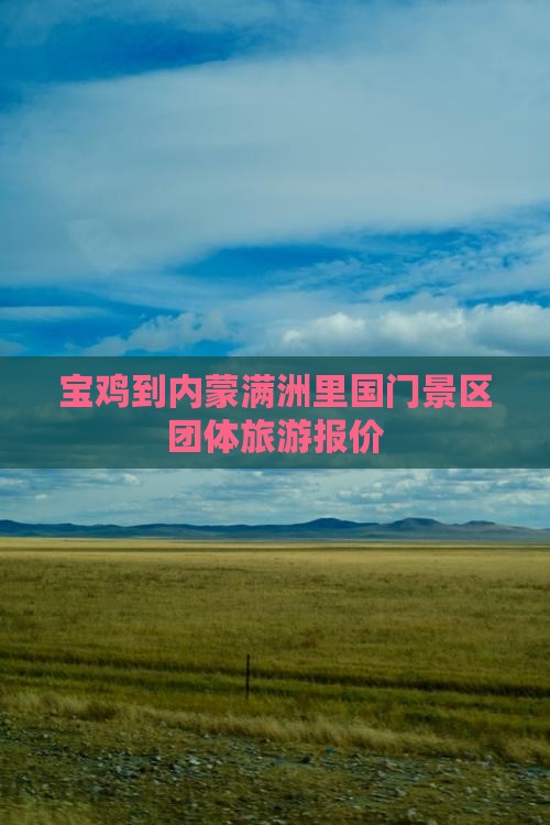 宝鸡到内蒙满洲里国门景区团体旅游报价