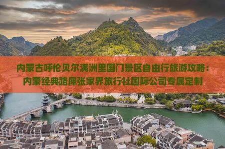 内蒙古呼伦贝尔满洲里国门景区自由行旅游攻略：内蒙经典路犀张家界旅行社国际公司专属定制