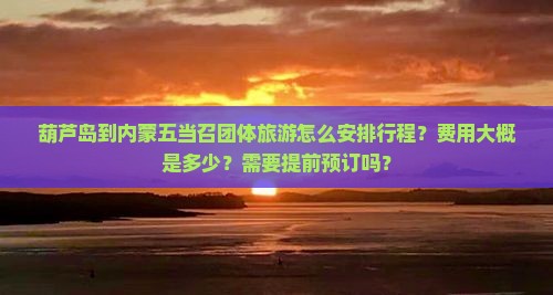 葫芦岛到内蒙五当召团体旅游怎么安排行程？费用大概是多少？需要提前预订吗？