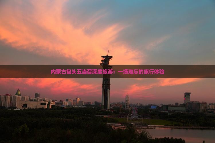 内蒙古包头五当召深度旅游：一场难忘的旅行体验