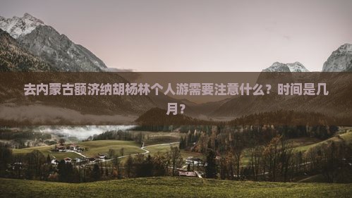 去内蒙古额济纳胡杨林个人游需要注意什么？时间是几月？