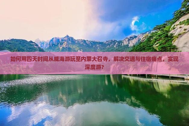 如何用四天时间从威海游玩至内蒙大召寺，解决交通与住宿痛点，实现深度游？