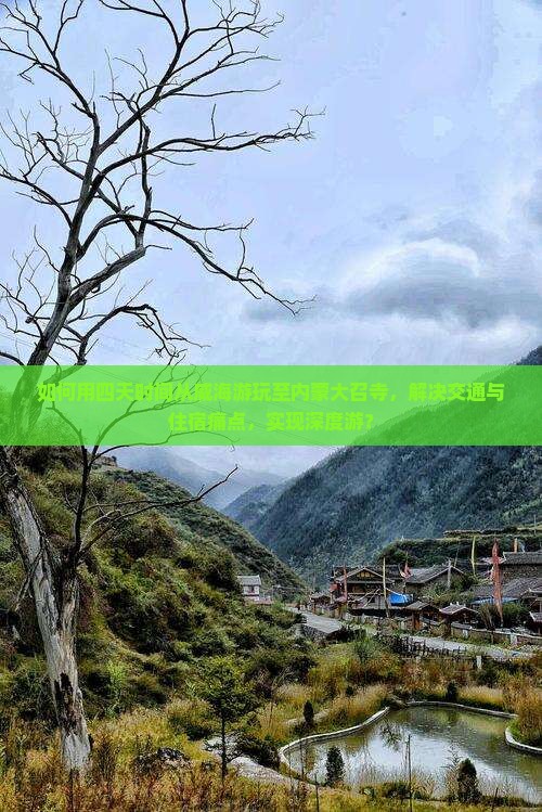 如何用四天时间从威海游玩至内蒙大召寺，解决交通与住宿痛点，实现深度游？