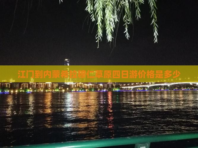 江门到内蒙希拉穆仁草原四日游价格是多少