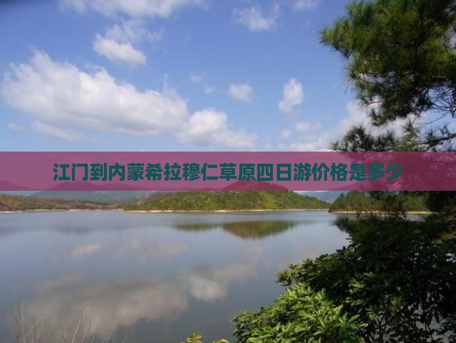 江门到内蒙希拉穆仁草原四日游价格是多少