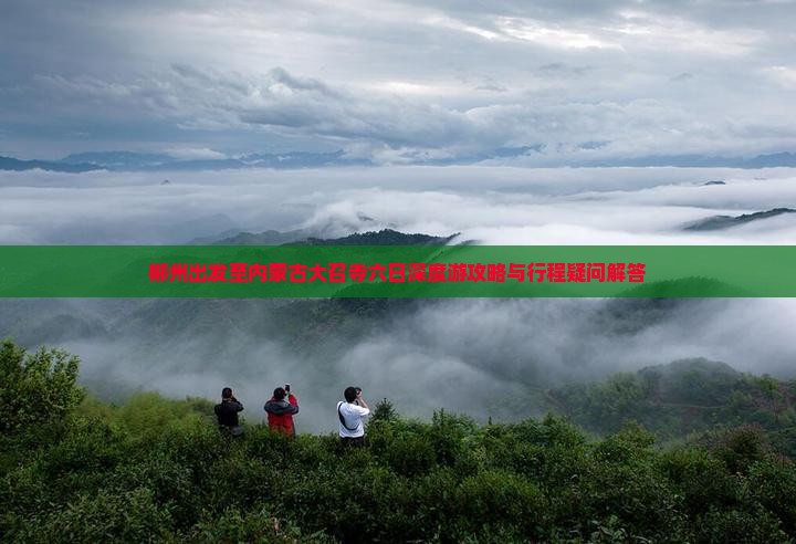 郴州出发至内蒙古大召寺六日深度游攻略与行程疑问解答