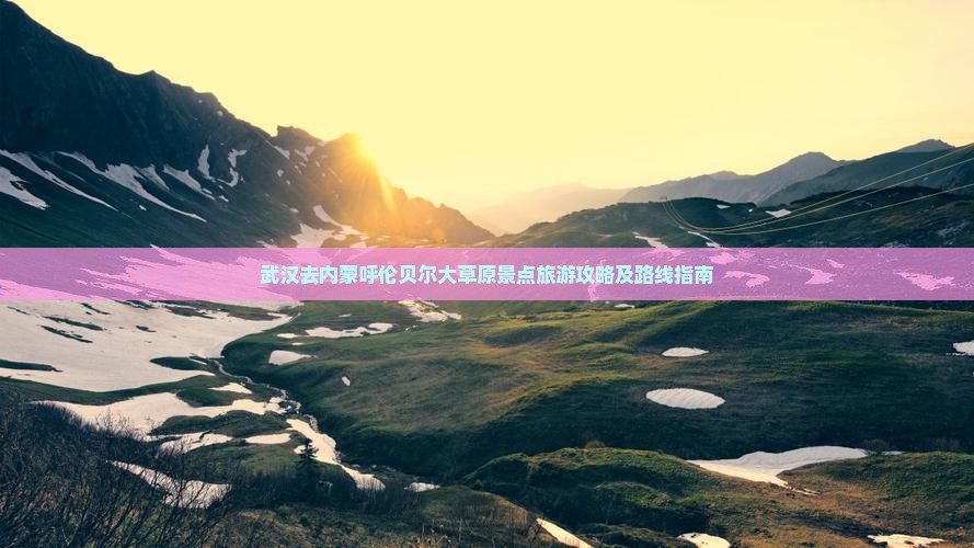 武汉去内蒙呼伦贝尔大草原景点旅游攻略及路线指南