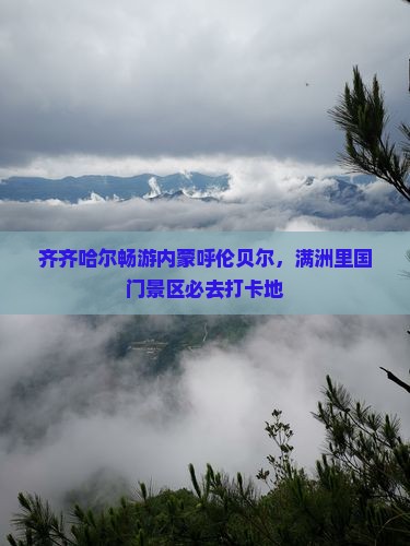 齐齐哈尔畅游内蒙呼伦贝尔，满洲里国门景区必去打卡地
