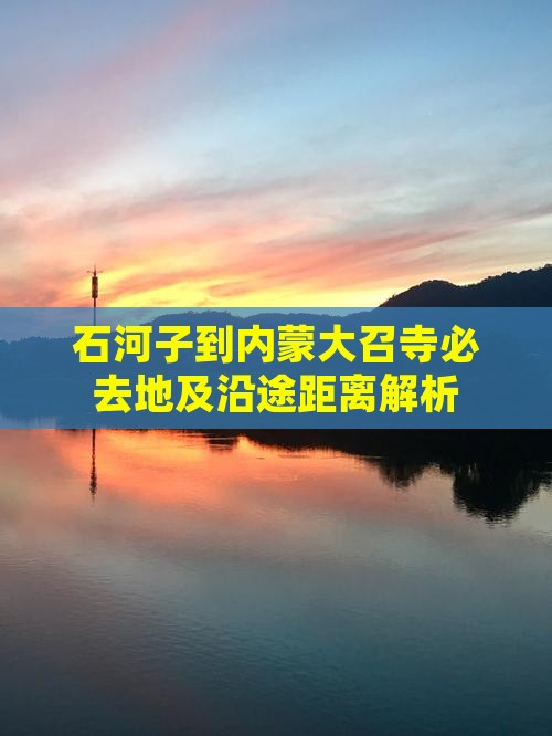 石河子到内蒙大召寺必去地及沿途距离解析