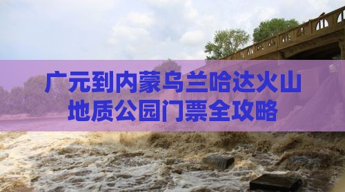 广元到内蒙乌兰哈达火山地质公园门票全攻略