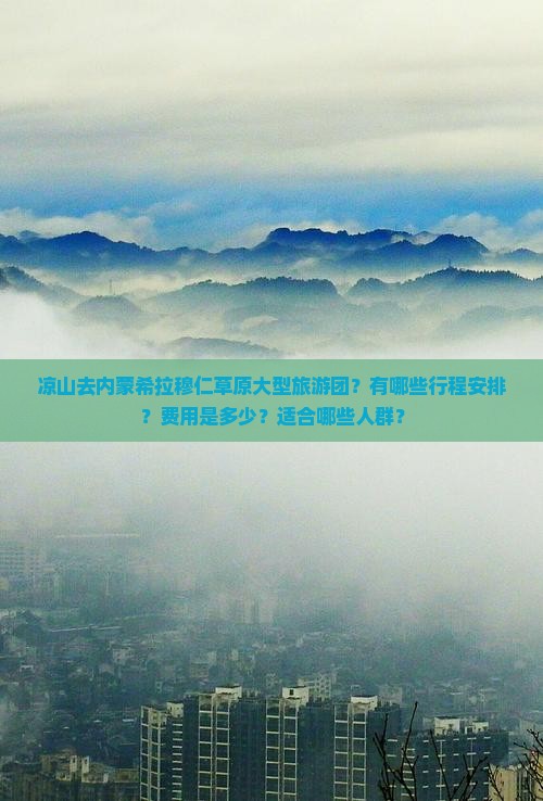 凉山去内蒙希拉穆仁草原大型旅游团？有哪些行程安排？费用是多少？适合哪些人群？